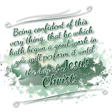 Philippians 1:6 – Being confident of this very thing, that he which hath begun a good work in you will perform it until the day of Jesus Christ: