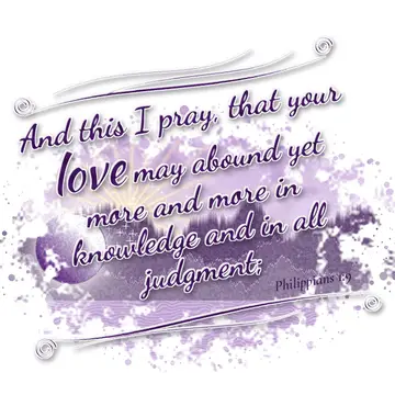 Philippians 1:9 – And this I pray, that your love may abound yet more and more in knowledge and in all judgment;