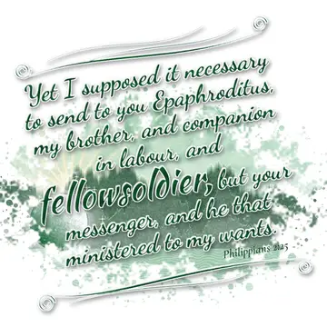 Philippians 2:25 – Yet I supposed it necessary to send to you Epaphroditus, my brother, and companion in labour, and fellowsoldier, but your messenger, and he that…