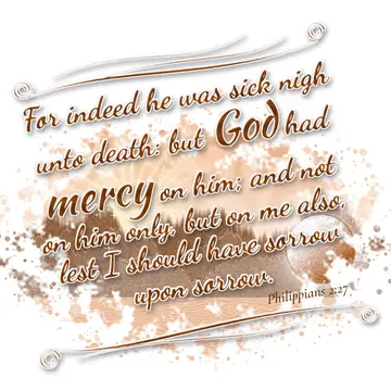 Philippians 2:27 – For indeed he was sick nigh unto death: but God had mercy on him; and not on him only, but on me also, lest I should have sorrow upon sorrow.