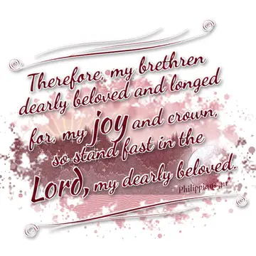 Philippians 4:1 – Therefore, my brethren dearly beloved and longed for, my joy and crown, so stand fast in the Lord, my dearly beloved.