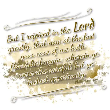 Philippians 4:10 – But I rejoiced in the Lord greatly, that now at the last your care of me hath flourished again; wherein ye were also careful, but ye lacked…
