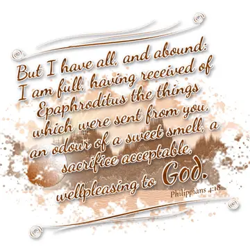 Philippians 4:18 – But I have all, and abound: I am full, having received of Epaphroditus the things which were sent from you, an odour of a sweet smell, a sacrifice…