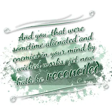 Colossians 1:21 – And you, that were sometime alienated and enemies in your mind by wicked works, yet now hath he reconciled