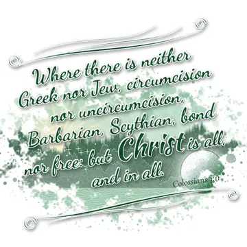 Colossians 3:11 – Where there is neither Greek nor Jew, circumcision nor uncircumcision, Barbarian, Scythian, bond nor free: but Christ is all, and in all.