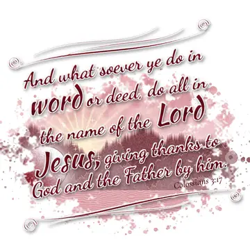 Colossians 3:17 – And what soever ye do in word or deed, do all in the name of the Lord Jesus, giving thanks to God and the Father by him.