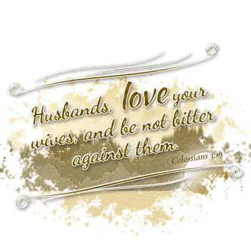 Colossians 3:19 – Husbands, love your wives, and be not bitter against them.