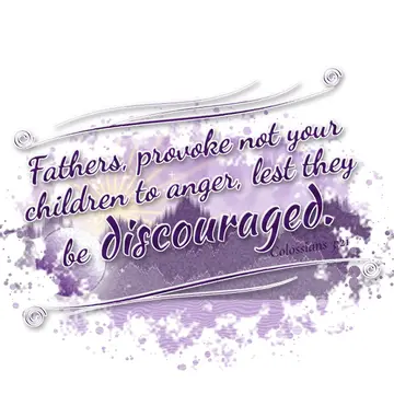 Colossians 3:21 – Fathers, provoke not your children to anger, lest they be discouraged.