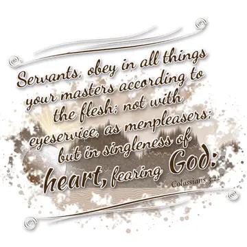 Colossians 3:22 – Servants, obey in all things your masters according to the flesh; not with eyeservice, as menpleasers; but in singleness of heart, fearing God: