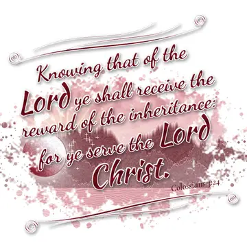 Colossians 3:24 – Knowing that of the Lord ye shall receive the reward of the inheritance: for ye serve the Lord Christ.