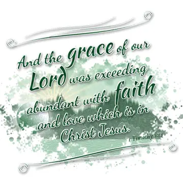 1 Timothy 1:14 – And the grace of our Lord was exceeding abundant with faith and love which is in Christ Jesus.