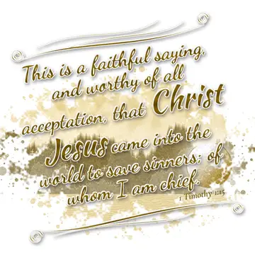 1 Timothy 1:15 – This is a faithful saying, and worthy of all acceptation, that Christ Jesus came into the world to save sinners; of whom I am chief.