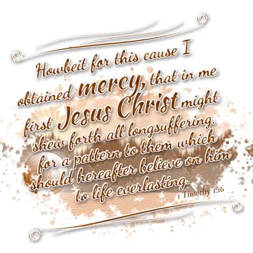 1 Timothy 1:16 – Howbeit for this cause I obtained mercy, that in me first Jesus Christ might shew forth all longsuffering, for a pattern to them which should…