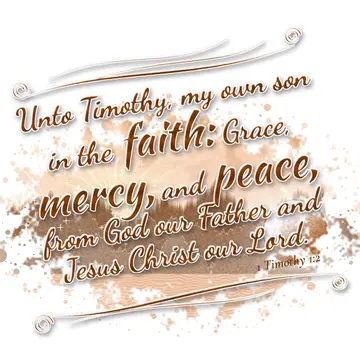 1 Timothy 1:2 – Unto Timothy, my own son in the faith: Grace, mercy, and peace, from God our Father and Jesus Christ our Lord.