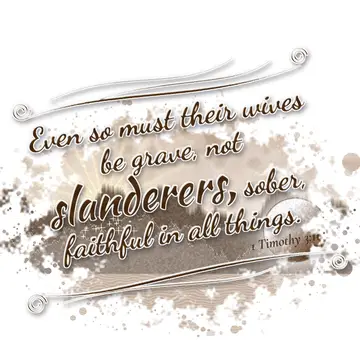 1 Timothy 3:11 – Even so must their wives be grave, not slanderers, sober, faithful in all things.