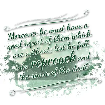 1 Timothy 3:7 – Moreover he must have a good report of them which are without; lest he fall into reproach and the snare of the devil.