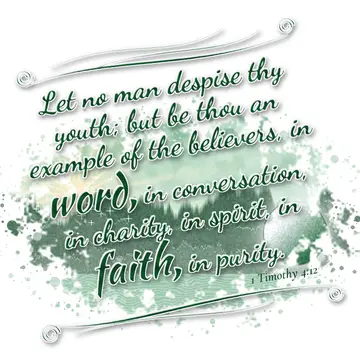 1 Timothy 4:12 – Let no man despise thy youth; but be thou an example of the believers, in word, in conversation, in charity, in spirit, in faith, in purity.