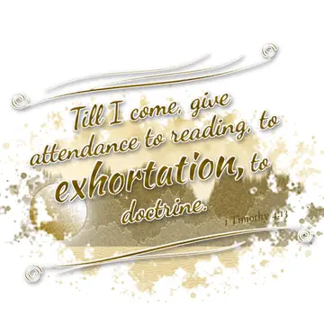 1 Timothy 4:13 – Till I come, give attendance to reading, to exhortation, to doctrine.