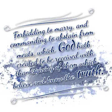 1 Timothy 4:3 – Forbidding to marry, and commanding to abstain from meats, which God hath created to be received with thanksgiving of them which believe and know the…