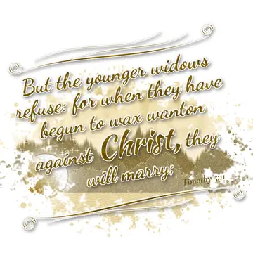 1 Timothy 5:11 – But the younger widows refuse: for when they have begun to wax wanton against Christ, they will marry;