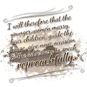 1 Timothy 5:14 – I will therefore that the younger women marry, bear children, guide the house, give none occasion to the adversary to speak reproachfully.