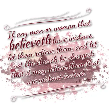 1 Timothy 5:16 – If any man or woman that believeth have widows, let them relieve them, and let not the church be charged; that it may relieve them that are widows…