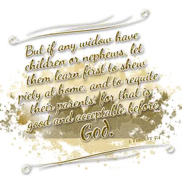1 Timothy 5:4 – But if any widow have children or nephews, let them learn first to shew piety at home, and to requite their parents: for that is good and acceptable…