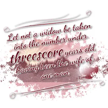 1 Timothy 5:9 – Let not a widow be taken into the number under threescore years old, having been the wife of one man,