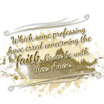 1 Timothy 6:21 – Which some professing have erred concerning the faith. Grace be with thee. Amen.