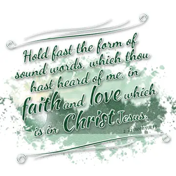 2 Timothy 1:13 – Hold fast the form of sound words, which thou hast heard of me, in faith and love which is in Christ Jesus.