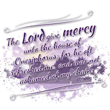 2 Timothy 1:16 – The Lord give mercy unto the house of Onesiphorus; for he oft refreshed me, and was not ashamed of my chain:
