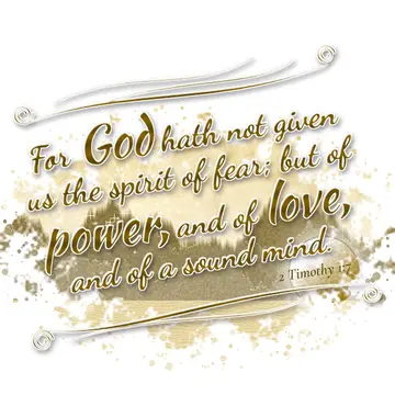 2 Timothy 1:7 – For God hath not given us the spirit of fear; but of power, and of love, and of a sound mind.