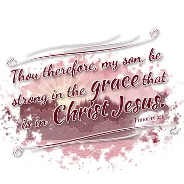2 Timothy 2:1 – Thou therefore, my son, be strong in the grace that is in Christ Jesus.