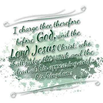2 Timothy 4:1 – I charge thee therefore before God, and the Lord Jesus Christ, who shall judge the quick and the dead at his appearing and his kingdom;