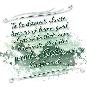 Titus 2:5 – To be discreet, chaste, keepers at home, good, obedient to their own husbands, that the word of God be not blasphemed.