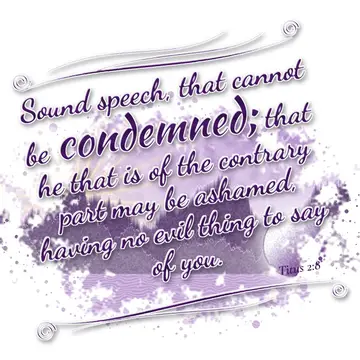 Titus 2:8 – Sound speech, that cannot be condemned; that he that is of the contrary part may be ashamed, having no evil thing to say of you.