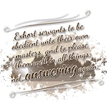 Titus 2:9 – Exhort servants to be obedient unto their own masters, and to please them well in all things; not answering again;