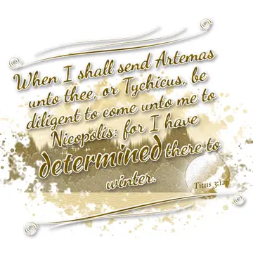 Titus 3:12 – When I shall send Artemas unto thee, or Tychicus, be diligent to come unto me to Nicopolis: for I have determined there to winter.