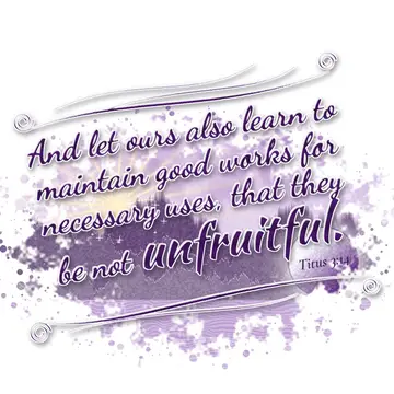 Titus 3:14 – And let ours also learn to maintain good works for necessary uses, that they be not unfruitful.