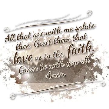 Titus 3:15 – All that are with me salute thee. Greet them that love us in the faith. Grace be with you all. Amen.