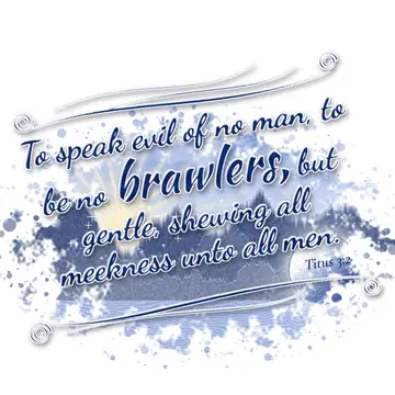 Titus 3:2 – To speak evil of no man, to be no brawlers, but gentle, shewing all meekness unto all men.