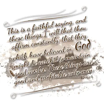 Titus 3:8 – This is a faithful saying, and these things I will that thou affirm constantly, that they which have believed in God might be careful to maintain…