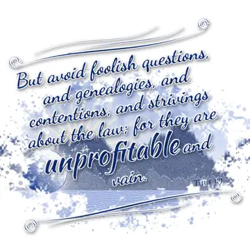 Titus 3:9 – But avoid foolish questions, and genealogies, and contentions, and strivings about the law; for they are unprofitable and vain.