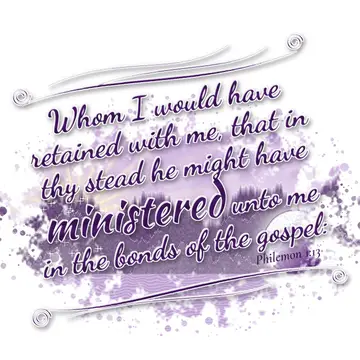 Philemon 1:13 – Whom I would have retained with me, that in thy stead he might have ministered unto me in the bonds of the gospel: