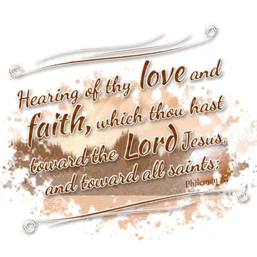 Philemon 1:5 – Hearing of thy love and faith, which thou hast toward the Lord Jesus, and toward all saints;