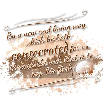 Hebrews 10:20 – By a new and living way, which he hath consecrated for us, through the veil, that is to say, his flesh;