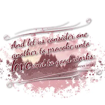 Hebrews 10:24 – And let us consider one another to provoke unto love and to good works: