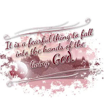 Hebrews 10:31 – It is a fearful thing to fall into the hands of the living God.