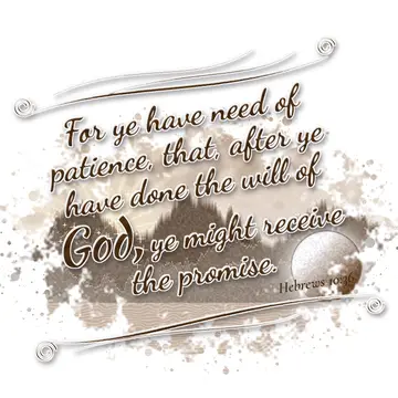 Hebrews 10:36 – For ye have need of patience, that, after ye have done the will of God, ye might receive the promise.