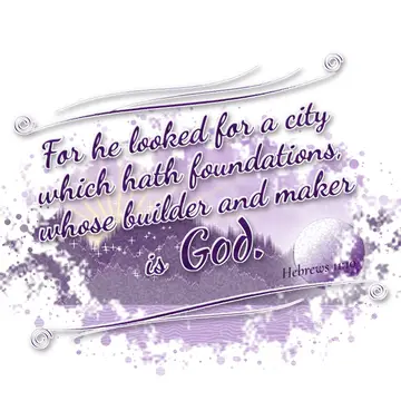 Hebrews 11:10 – For he looked for a city which hath foundations, whose builder and maker is God.